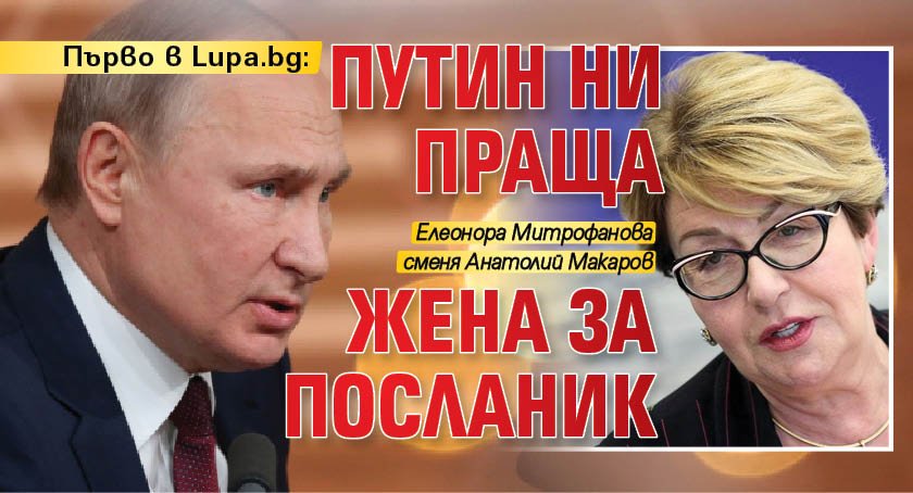 Първо в Lupa.bg: Путин ни праща жена за посланик