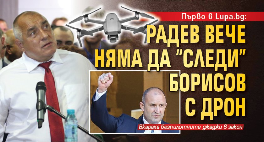 Първо в Lupa.bg: Радев вече няма да "следи" Борисов с дрон 
