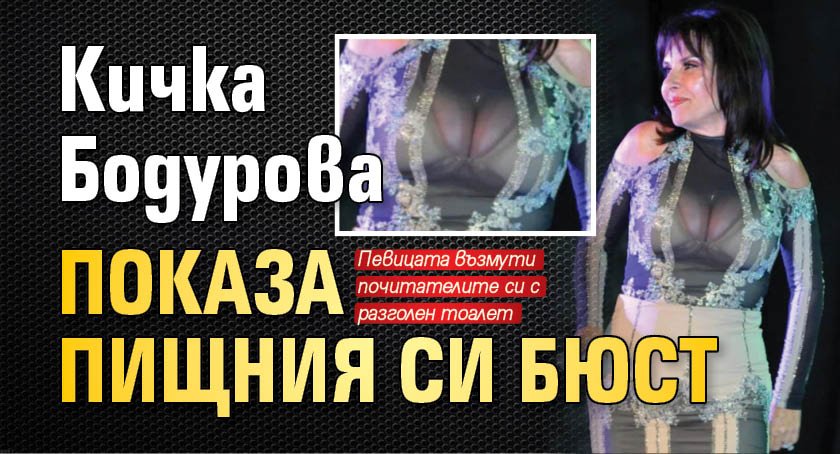 Кичка Бодурова показа пищния си бюст 