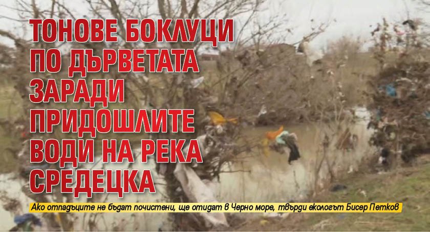 Тонове боклуци по дърветата заради придошлите води на река Средецка