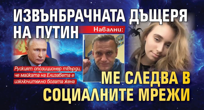 Навални: Извънбрачната дъщеря на Путин ме следва в социалните мрежи