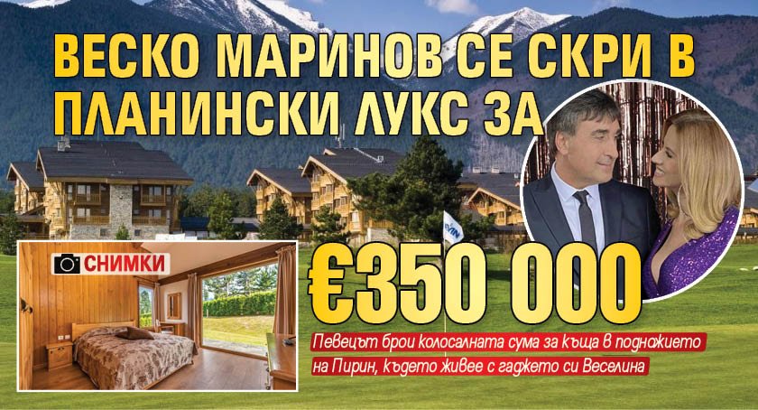 Веско Маринов се скри в планински лукс за €350 000 (СНИМКИ)