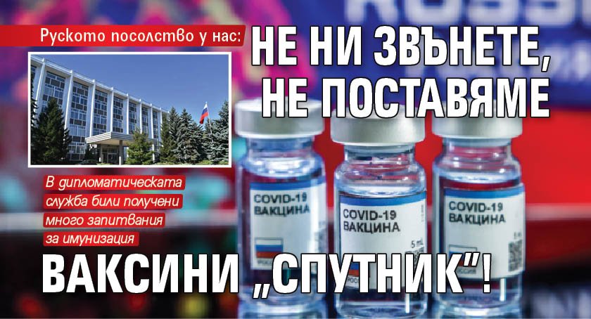 Руското посолство у нас: Не ни звънете, не поставяме ваксини "Спутник"!