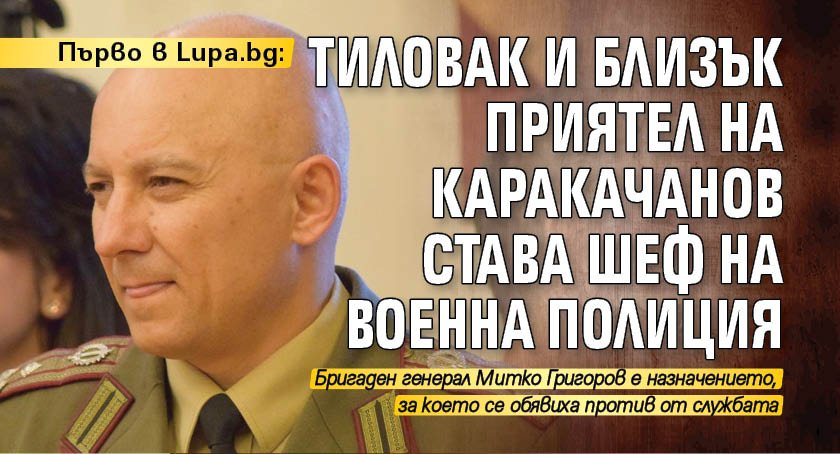 Първо в Lupa.bg: Тиловак и близък приятел на Каракачанов става шеф на Военна полиция