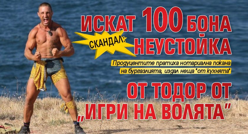 Скандал: Искат 100 бона неустойка от Тодор от "Игри на волята"