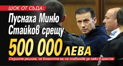 Шок от съда: Пуснаха Миню Стайков срещу 500 000 лева