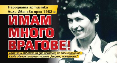 Народната артистка Лили Иванова през 1983-а: Имам много врагове!
