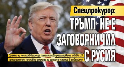 Спецпрокурор: Тръмп не е заговорничил с Русия