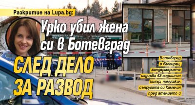 Разкритие на Lupa.bg: Урко убил жена си в Ботевград след дело за развод
