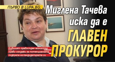 Първо в Lupa.bg: Миглена Тачева иска да е главен прокурор