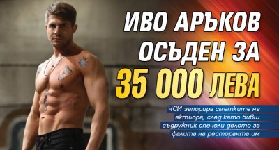 Иво Аръков осъден за 35 000 лева