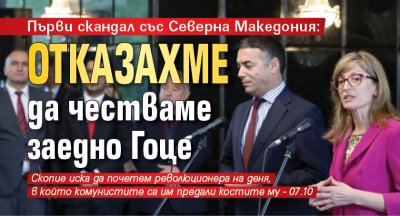 Първи скандал със Северна Македония: Отказахме да честваме заедно Гоце