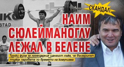 СКАНДАЛ: Наим Сюлейманоглу лежал в Белене