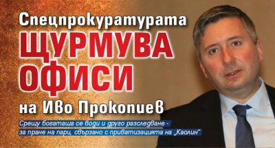 Спецпрокуратурата щурмува офиси на Иво Прокопиев