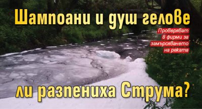 Шампоани и душ гелове ли разпениха Струма?