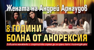 Жената на Андрей Арнаудов 8 години болна от анорексия