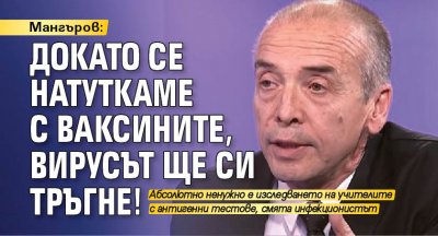 Мангъров: Докато се натуткаме с ваксините, вирусът ще си тръгне!