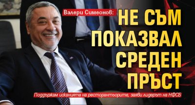 Валери Симеонов: Не съм показвал среден пръст