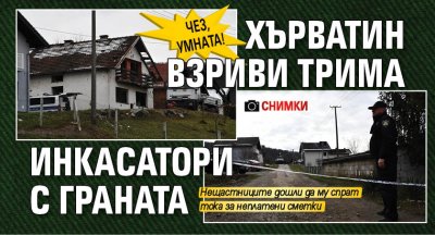 ЧЕЗ, умната! Хърватин взриви трима инкасатори с граната (СНИМКИ)