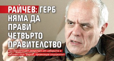 Райчев: ГЕРБ няма да прави четвърто правителство