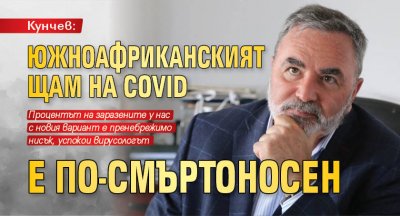 Кунчев: Южноафриканският щам на Covid е по-смъртоносен