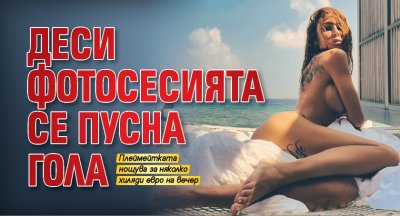 Деси Фотосесията се пусна гола