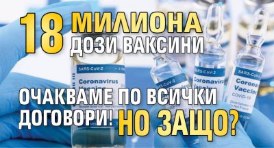 18 милиона дози ваксини очакваме по всички договори! Но защо?