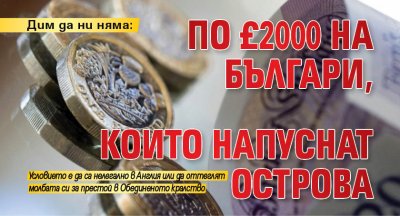 Дим да ни няма: По £2000 на българи, които напуснат Острова