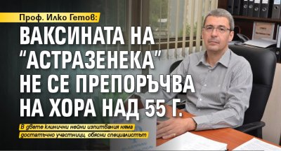 Проф. Илко Гетов: Ваксината на "АстраЗенека" не се препоръчва на хора над 55 г. 