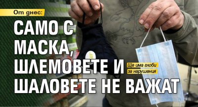 От днес: Само с маска, шлемовете и шаловете не важат