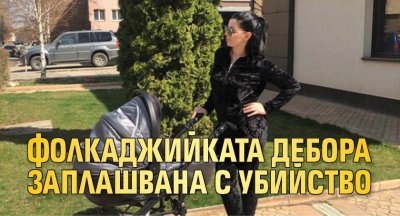 Фолкаджийката Дебора заплашвана с убийство