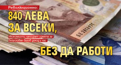 Революционно: 840 лева за всеки, без да работи