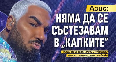 Азис: Няма да се състезавам в "Капките"