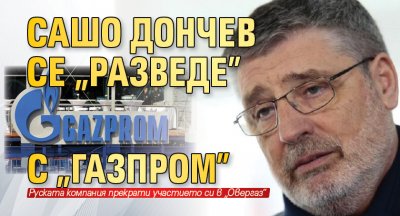 Сашо Дончев се „разведе” с „Газпром”
