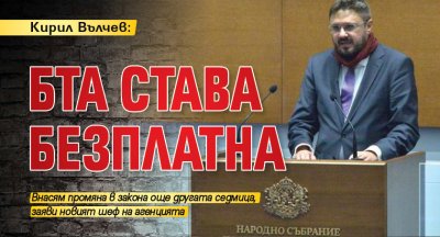 Кирил Вълчев: БТА става безплатна