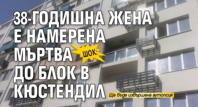 ШОК: 38-годишна жена е намерена мъртва до блок в Кюстендил