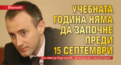 Вълчев: Учебната година няма да започне преди 15 септември