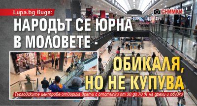Lupa видя: Народът се юрна в моловете - обикаля, но не купува 