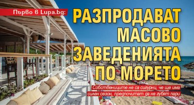 Първо в Lupa.bg: Разпродават масово заведенията по морето 