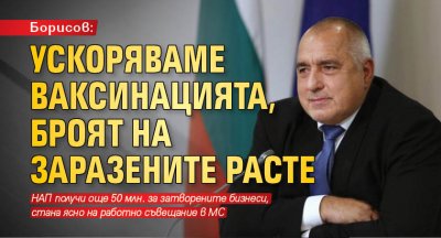 Борисов: Ускоряваме ваксинацията, броят на заразените расте