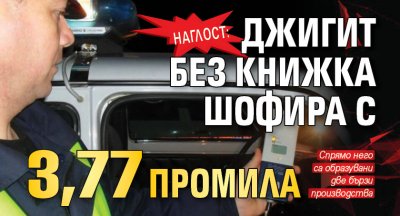 Наглост: Джигит без книжка шофира с 3,77 промила