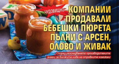 Чудовищно: Компании продавали бебешки пюрета пълни с арсен, олово и живак