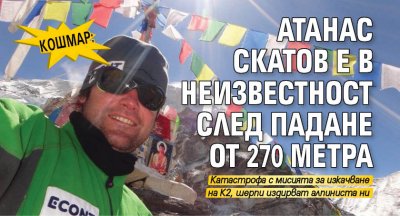 Кошмар: Атанас Скатов е в неизвестност след падане от 270 метра