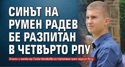 Синът на Румен Радев бе разпитан в Четвърто РПУ