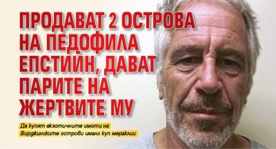 Продават 2 острова на педофила Eпстийн, дават парите на жертвите му 