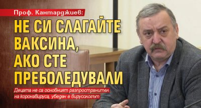 Проф. Кантарджиев: Не си слагайте ваксина, ако сте преболедували