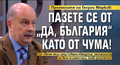 Прогнозите на Георги Марков: Пазете се от „Да, България“ като от чума! 