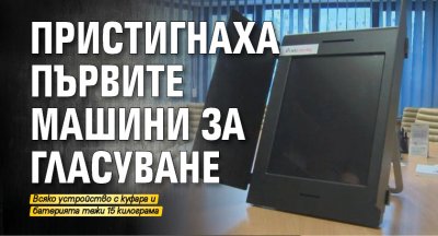 Пристигнаха първите машини за гласуване