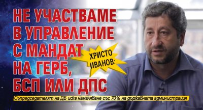 Христо Иванов: Не участваме в управление с мандат на ГЕРБ, БСП или ДПС