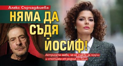 Алекс Сърчаджиева: Няма да съдя Йосиф!